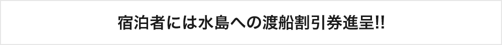 宿泊者には水島への渡船割引券進呈!!